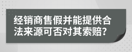 经销商售假并能提供合法来源可否对其索赔？