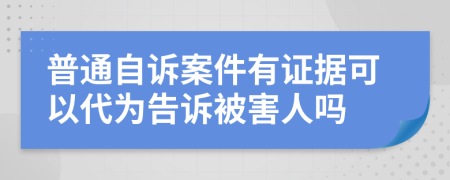 普通自诉案件有证据可以代为告诉被害人吗