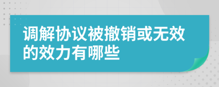 调解协议被撤销或无效的效力有哪些