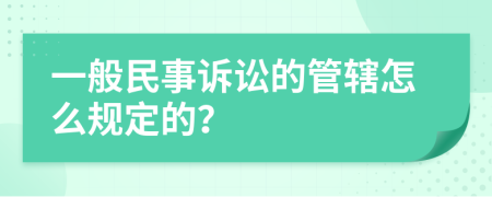 一般民事诉讼的管辖怎么规定的？