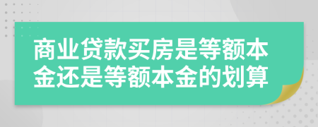 商业贷款买房是等额本金还是等额本金的划算