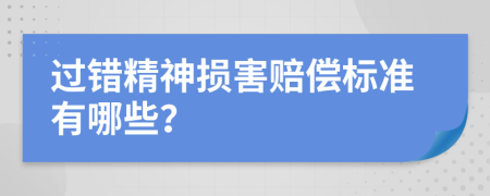 过错精神损害赔偿标准有哪些？