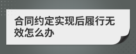 合同约定实现后履行无效怎么办