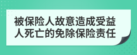 被保险人故意造成受益人死亡的免除保险责任