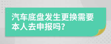 汽车底盘发生更换需要本人去申报吗？