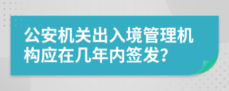 公安机关出入境管理机构应在几年内签发？