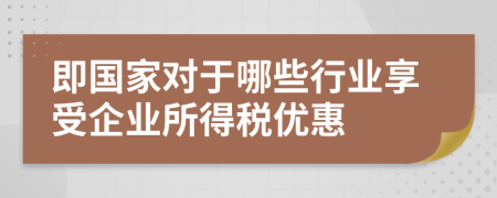 即国家对于哪些行业享受企业所得税优惠