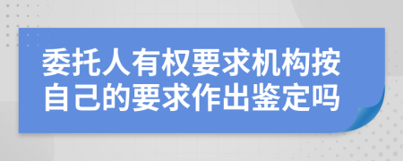 委托人有权要求机构按自己的要求作出鉴定吗