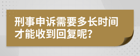 刑事申诉需要多长时间才能收到回复呢？