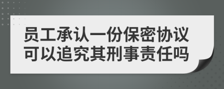 员工承认一份保密协议可以追究其刑事责任吗