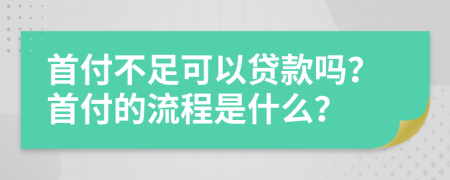 首付不足可以贷款吗？首付的流程是什么？