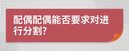 配偶配偶能否要求对进行分割?