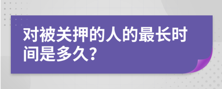 对被关押的人的最长时间是多久？