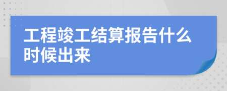 工程竣工结算报告什么时候出来