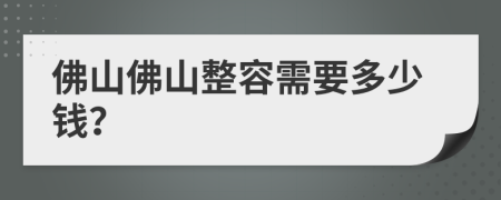 佛山佛山整容需要多少钱？