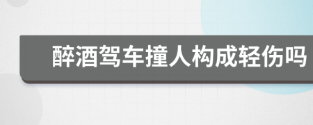 醉酒驾车撞人构成轻伤吗