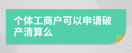 个体工商户可以申请破产清算么