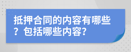 抵押合同的内容有哪些？包括哪些内容？