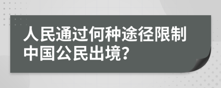 人民通过何种途径限制中国公民出境？