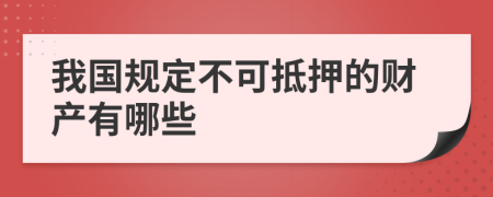 我国规定不可抵押的财产有哪些
