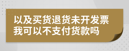 以及买货退货未开发票我可以不支付货款吗