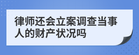 律师还会立案调查当事人的财产状况吗