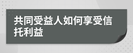 共同受益人如何享受信托利益