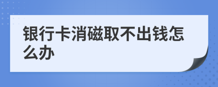 银行卡消磁取不出钱怎么办