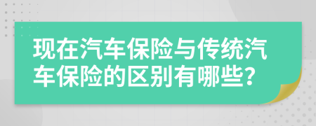 现在汽车保险与传统汽车保险的区别有哪些？