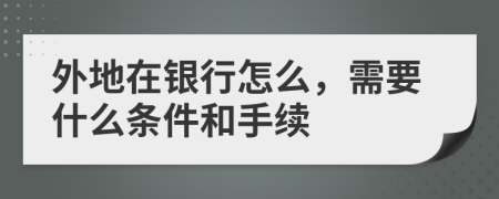 外地在银行怎么，需要什么条件和手续