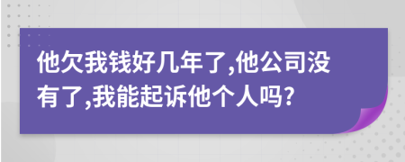 他欠我钱好几年了,他公司没有了,我能起诉他个人吗?