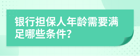 银行担保人年龄需要满足哪些条件？