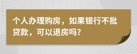 个人办理购房，如果银行不批贷款，可以退房吗？