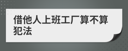 借他人上班工厂算不算犯法