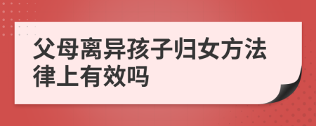 父母离异孩子归女方法律上有效吗