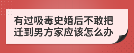 有过吸毒史婚后不敢把迁到男方家应该怎么办