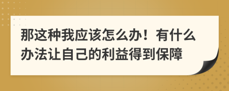 那这种我应该怎么办！有什么办法让自己的利益得到保障