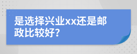 是选择兴业xx还是邮政比较好？