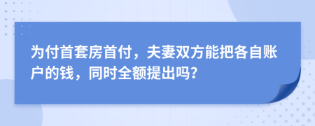 为付首套房首付，夫妻双方能把各自账户的钱，同时全额提出吗？