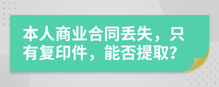 本人商业合同丢失，只有复印件，能否提取？