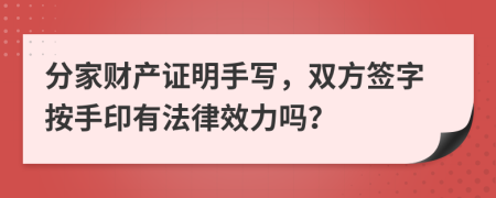 分家财产证明手写，双方签字按手印有法律效力吗？