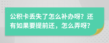 公积卡丢失了怎么补办呀？还有如果要提前还，怎么弄呀？