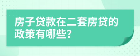 房子贷款在二套房贷的政策有哪些？