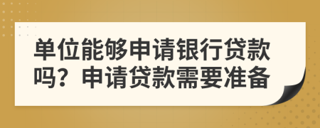 单位能够申请银行贷款吗？申请贷款需要准备