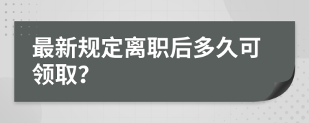 最新规定离职后多久可领取？