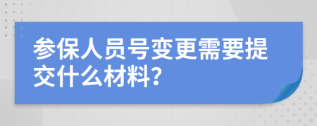 参保人员号变更需要提交什么材料？