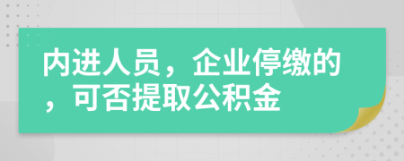 内进人员，企业停缴的，可否提取公积金