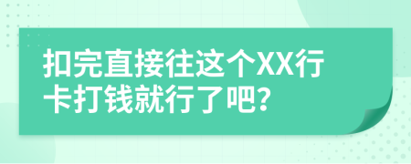 扣完直接往这个XX行卡打钱就行了吧？