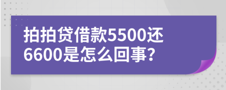 拍拍贷借款5500还6600是怎么回事？