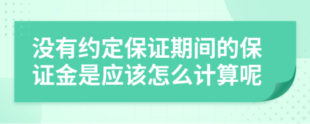 没有约定保证期间的保证金是应该怎么计算呢